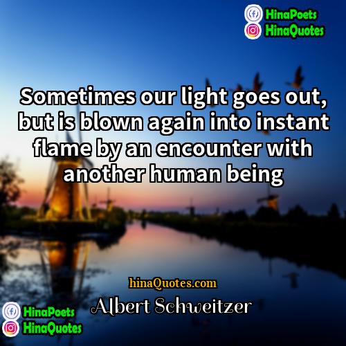 Albert Schweitzer Quotes | Sometimes our light goes out, but is
